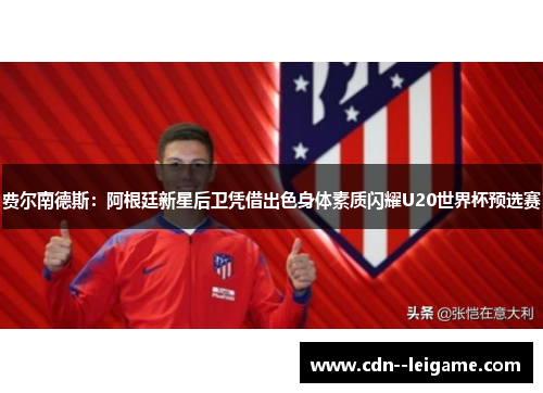 费尔南德斯：阿根廷新星后卫凭借出色身体素质闪耀U20世界杯预选赛