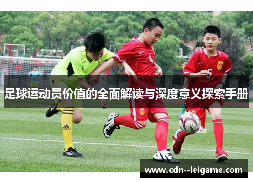 足球运动员价值的全面解读与深度意义探索手册 足球运动员价值的全面解读与深度意义探索手册