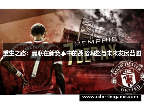 重生之路:曼联在新赛季中的战略调整与未来发展蓝图 重生之路:曼联在新赛季中的战略调整与未来发展蓝图