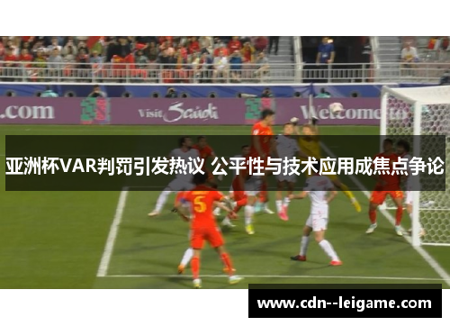 亚洲杯VAR判罚引发热议 公平性与技术应用成焦点争论 亚洲杯VAR判罚引发热议 公平性与技术应用成焦点争论