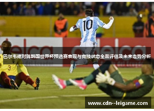 巴尔韦德对阵韩国世界杯预选赛表现与竞技状态全面评估及未来走势分析 巴尔韦德对阵韩国世界杯预选赛表现与竞技状态全面评估及未来走势分析