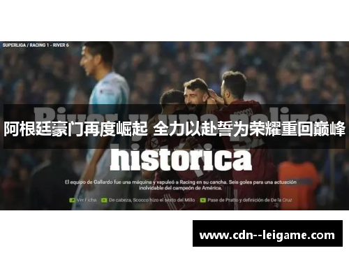 阿根廷豪门再度崛起 全力以赴誓为荣耀重回巅峰 阿根廷豪门再度崛起 全力以赴誓为荣耀重回巅峰