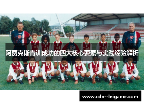阿贾克斯青训成功的四大核心要素与实践经验解析 阿贾克斯青训成功的四大核心要素与实践经验解析