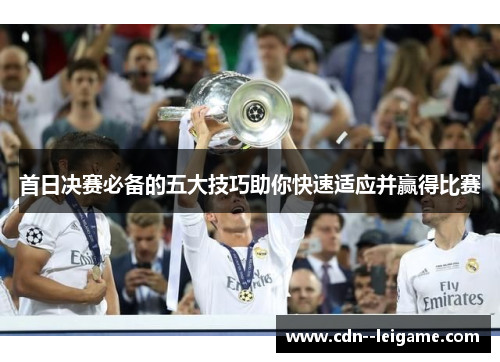 首日决赛必备的五大技巧助你快速适应并赢得比赛