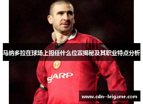 马纳多拉在球场上担任什么位置揭秘及其职业特点分析 马纳多拉在球场上担任什么位置揭秘及其职业特点分析