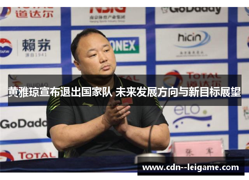 黄雅琼宣布退出国家队 未来发展方向与新目标展望 黄雅琼宣布退出国家队 未来发展方向与新目标展望