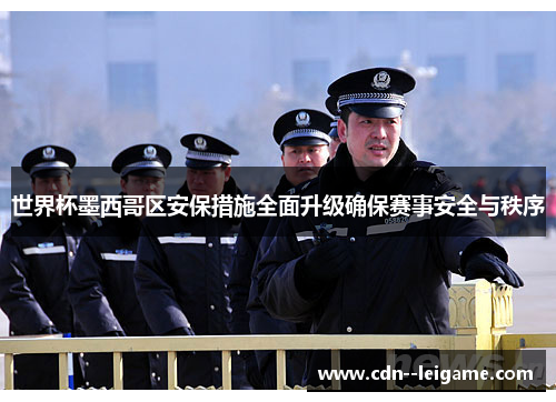 世界杯墨西哥区安保措施全面升级确保赛事安全与秩序