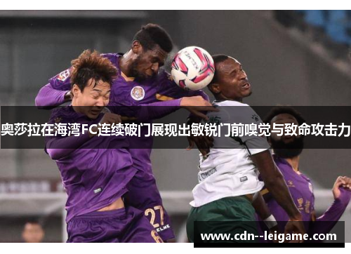 奥莎拉在海湾FC连续破门展现出敏锐门前嗅觉与致命攻击力