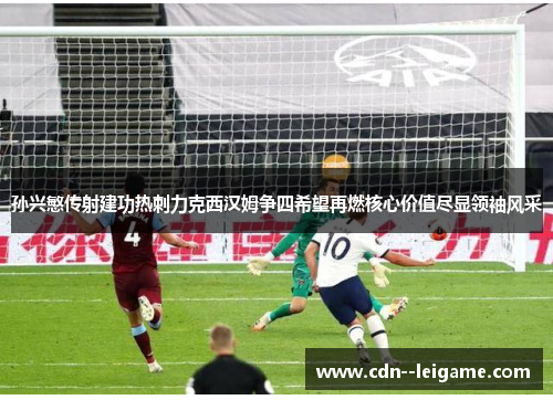 孙兴慜传射建功热刺力克西汉姆争四希望再燃核心价值尽显领袖风采