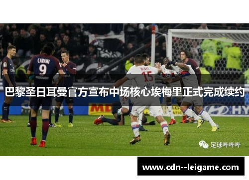 巴黎圣日耳曼官方宣布中场核心埃梅里正式完成续约 巴黎圣日耳曼官方宣布中场核心埃梅里正式完成续约