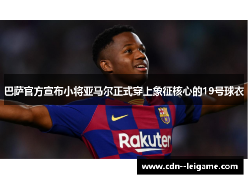 巴萨官方宣布小将亚马尔正式穿上象征核心的19号球衣