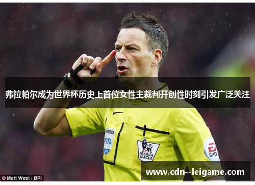 弗拉帕尔成为世界杯历史上首位女性主裁判开创性时刻引发广泛关注 弗拉帕尔成为世界杯历史上首位女性主裁判开创性时刻引发广泛关注