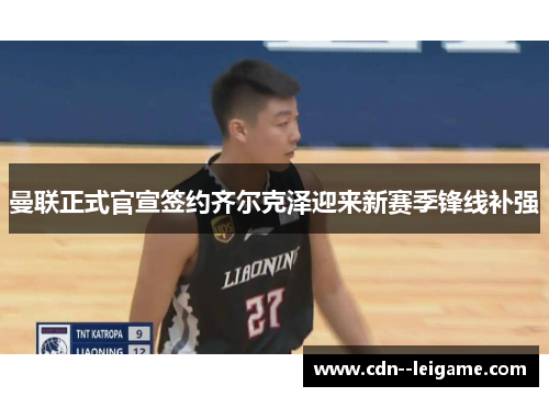 曼联正式官宣签约齐尔克泽迎来新赛季锋线补强 曼联正式官宣签约齐尔克泽迎来新赛季锋线补强