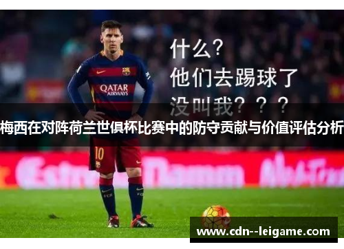 梅西在对阵荷兰世俱杯比赛中的防守贡献与价值评估分析 梅西在对阵荷兰世俱杯比赛中的防守贡献与价值评估分析