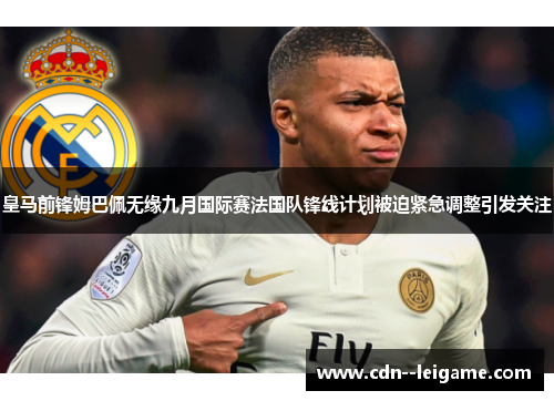 皇马前锋姆巴佩无缘九月国际赛法国队锋线计划被迫紧急调整引发关注 皇马前锋姆巴佩无缘九月国际赛法国队锋线计划被迫紧急调整引发关注