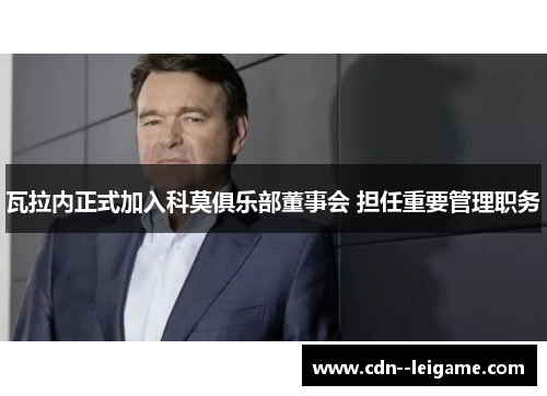 瓦拉内正式加入科莫俱乐部董事会 担任重要管理职务 瓦拉内正式加入科莫俱乐部董事会 担任重要管理职务