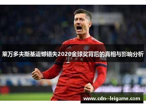 莱万多夫斯基遗憾错失2020金球奖背后的真相与影响分析 莱万多夫斯基遗憾错失2020金球奖背后的真相与影响分析