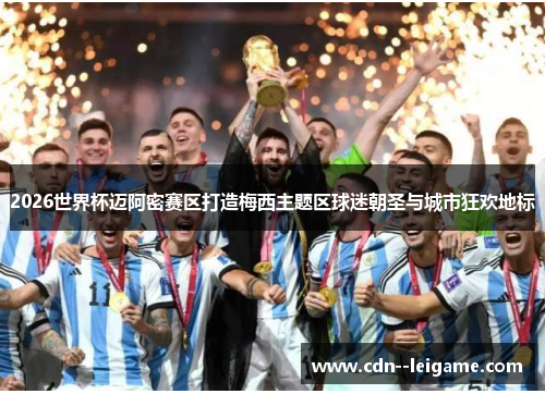 2026世界杯迈阿密赛区打造梅西主题区球迷朝圣与城市狂欢地标 2026世界杯迈阿密赛区打造梅西主题区球迷朝圣与城市狂欢地标