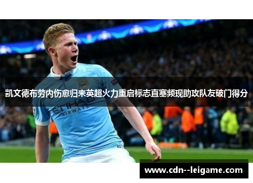 凯文德布劳内伤愈归来英超火力重启标志直塞频现助攻队友破门得分 凯文德布劳内伤愈归来英超火力重启标志直塞频现助攻队友破门得分
