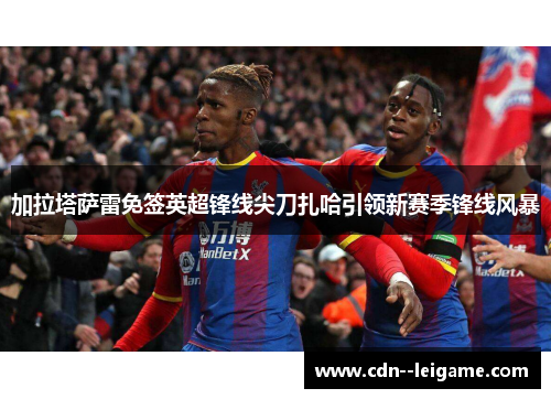 加拉塔萨雷免签英超锋线尖刀扎哈引领新赛季锋线风暴 加拉塔萨雷免签英超锋线尖刀扎哈引领新赛季锋线风暴