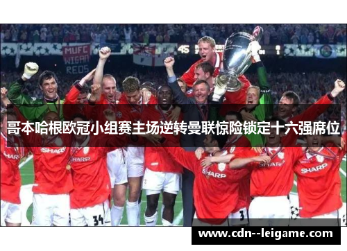 哥本哈根欧冠小组赛主场逆转曼联惊险锁定十六强席位 哥本哈根欧冠小组赛主场逆转曼联惊险锁定十六强席位