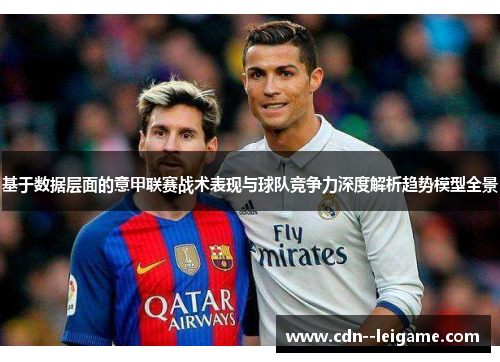基于数据层面的意甲联赛战术表现与球队竞争力深度解析趋势模型全景 基于数据层面的意甲联赛战术表现与球队竞争力深度解析趋势模型全景