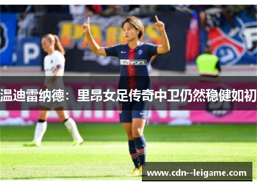温迪雷纳德：里昂女足传奇中卫仍然稳健如初