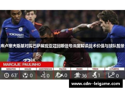 库卢塞夫斯基对阵巴萨展现亚冠回暖信号深度解读战术价值与球队前景