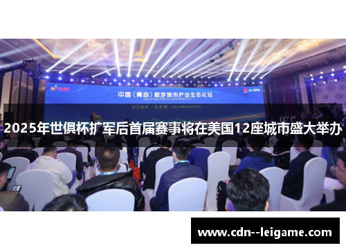 2025年世俱杯扩军后首届赛事将在美国12座城市盛大举办 2025年世俱杯扩军后首届赛事将在美国12座城市盛大举办