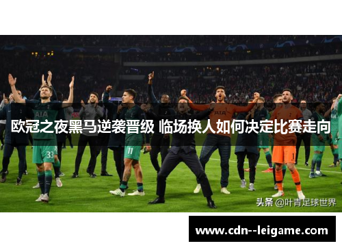 欧冠之夜黑马逆袭晋级 临场换人如何决定比赛走向