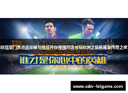 欧冠豪门焦点战荣耀与挑战并存强强对话书写欧洲之巅新篇章传奇之夜 欧冠豪门焦点战荣耀与挑战并存强强对话书写欧洲之巅新篇章传奇之夜