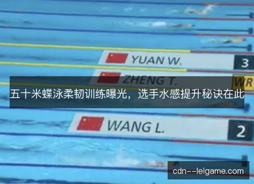 五十米蝶泳柔韧训练曝光，选手水感提升秘诀在此