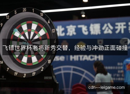 飞镖世界杯老将新秀交替，经验与冲劲正面碰撞
