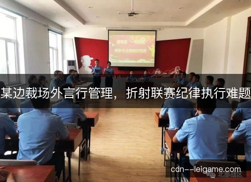 某边裁场外言行管理,折射联赛纪律执行难题 某边裁场外言行管理,折射联赛纪律执行难题