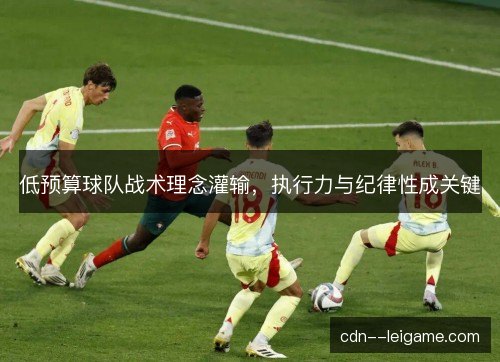 低预算球队战术理念灌输，执行力与纪律性成关键